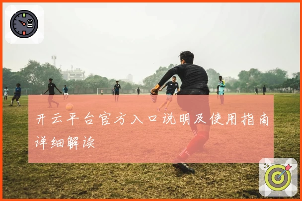 开云平台官方入口说明及使用指南详细解读