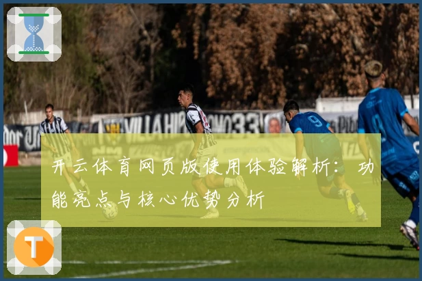 开云体育网页版使用体验解析：功能亮点与核心优势分析