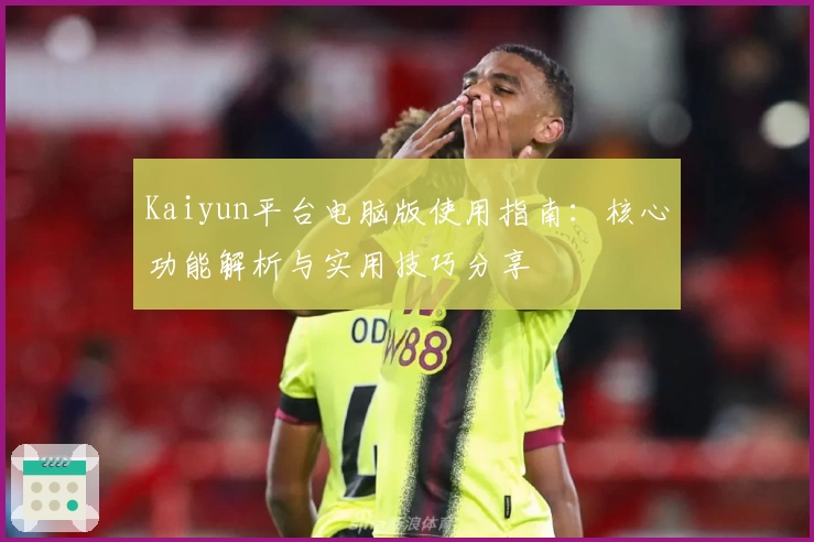 Kaiyun平台电脑版使用指南：核心功能解析与实用技巧分享