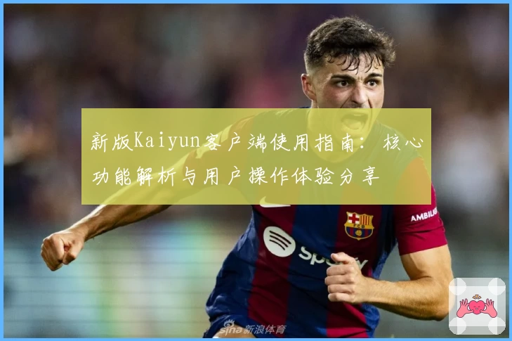 新版Kaiyun客户端使用指南：核心功能解析与用户操作体验分享