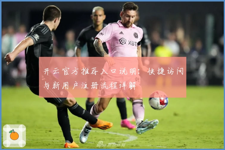开云官方推荐入口说明：快捷访问与新用户注册流程详解