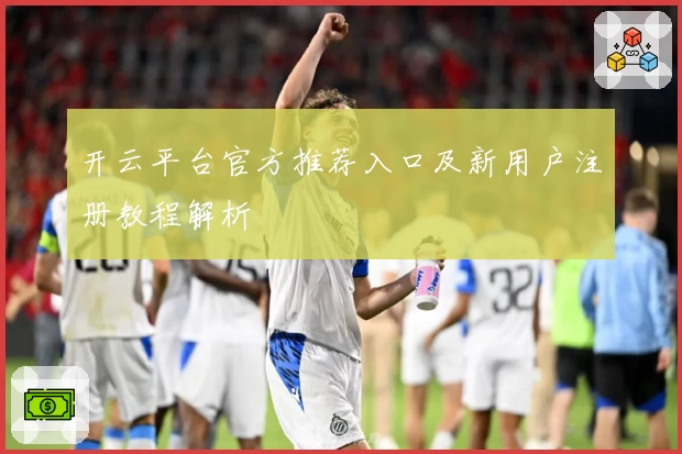 开云平台官方推荐入口及新用户注册教程解析