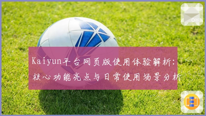 Kaiyun平台网页版使用体验解析：核心功能亮点与日常使用场景分析