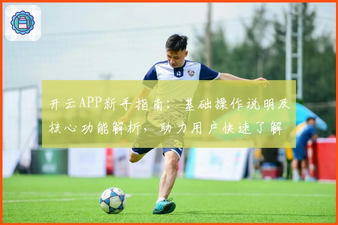开云APP新手指南：基础操作说明及核心功能解析，助力用户快速了解平台亮点