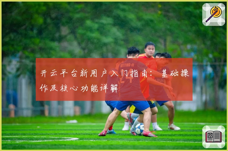 开云平台新用户入门指南：基础操作及核心功能详解