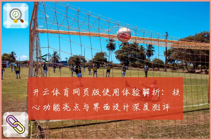 开云体育网页版使用体验解析：核心功能亮点与界面设计深度测评