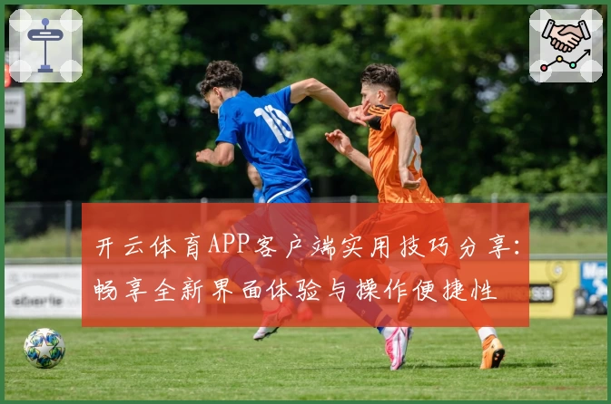 开云体育APP客户端实用技巧分享：畅享全新界面体验与操作便捷性