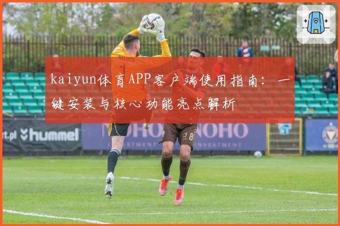kaiyun体育APP客户端使用指南：一键安装与核心功能亮点解析