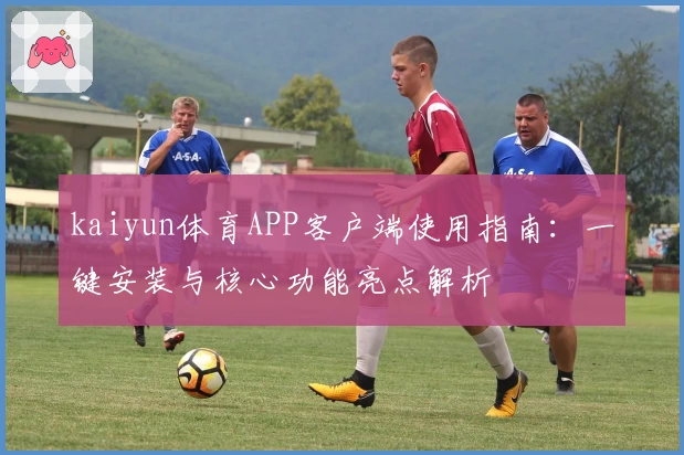 kaiyun体育APP客户端使用指南：一键安装与核心功能亮点解析