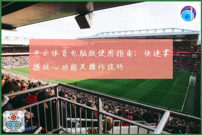 开云体育电脑版使用指南：快速掌握核心功能及操作技巧
