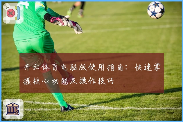 开云体育电脑版使用指南：快速掌握核心功能及操作技巧