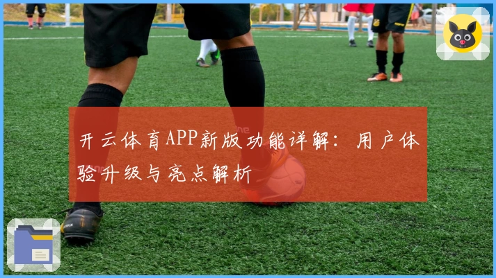 开云体育APP新版功能详解：用户体验升级与亮点解析